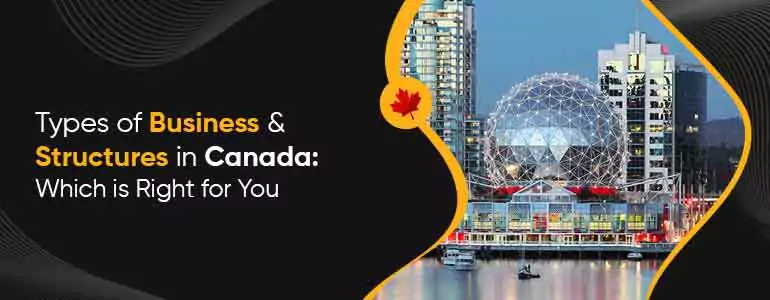 Types of Business and Structures in Canada: Which is Right for You